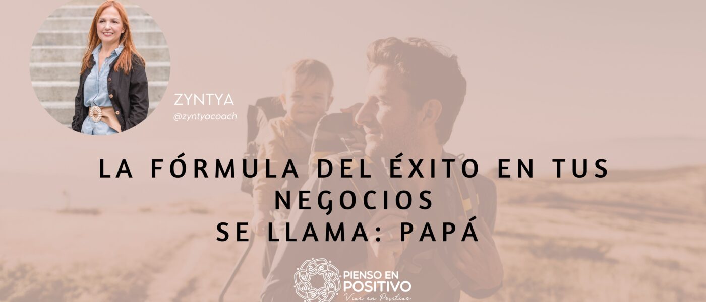 La Fórmula del Éxito en Tus Negocios Se Llama: Papá
